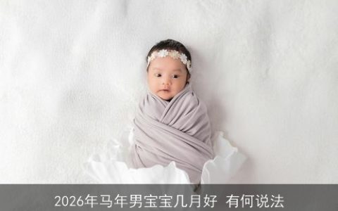 2026年马年男宝宝几月好 有何说法