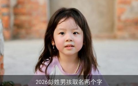 2026彭姓男孩取名两个字
