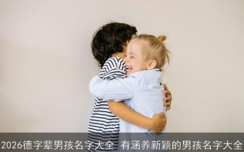 2026德字辈男孩名字大全 有涵养新颖的男孩名字大全