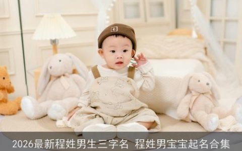 2026最新程姓男生三字名 程姓男宝宝起名合集