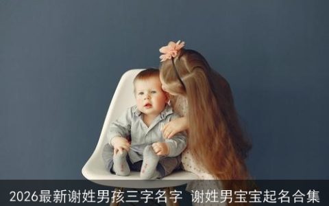 2026最新谢姓男孩三字名字 谢姓男宝宝起名合集