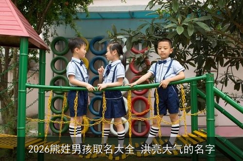 2026熊姓男孩取名大全 洪亮大气的名字