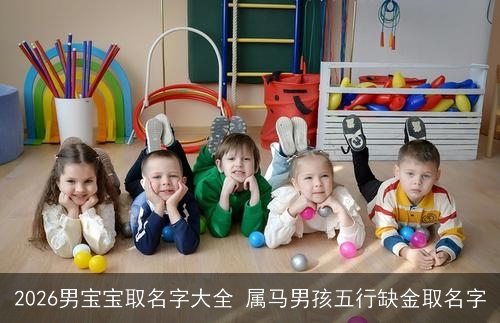 2026男宝宝取名字大全 属马男孩五行缺金取名字