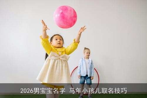 2026男宝宝名字 马年小孩儿取名技巧
