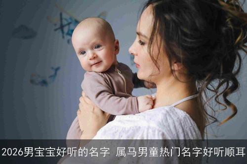 2026男宝宝好听的名字 属马男童热门名字好听顺耳