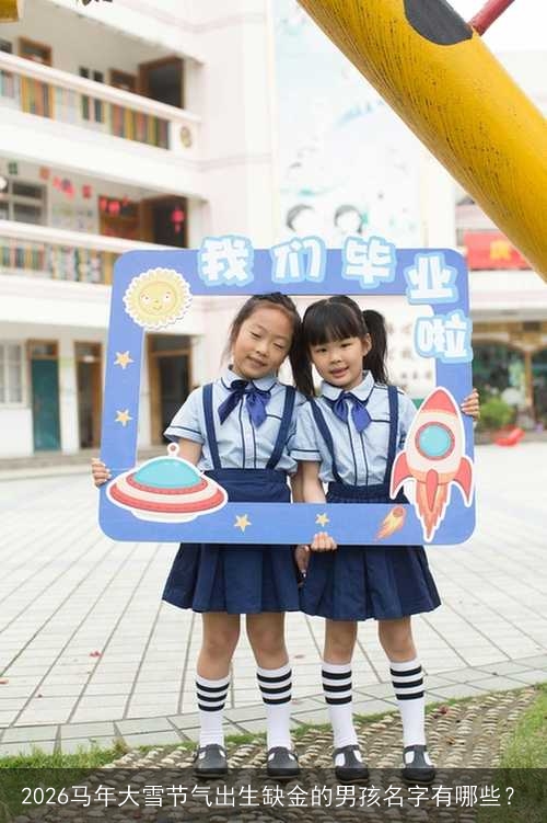 2026马年大雪节气出生缺金的男孩名字有哪些？