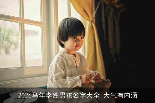 2026马年李姓男孩名字大全 大气有内涵