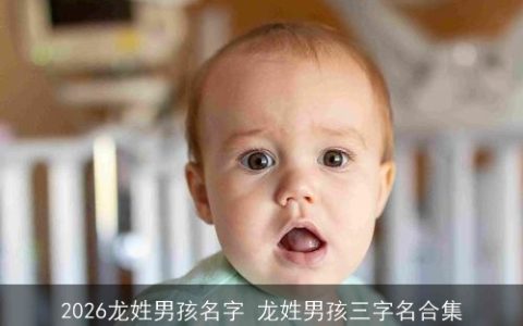 2026龙姓男孩名字 龙姓男孩三字名合集