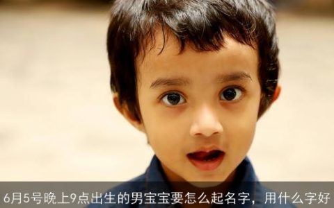 6月5号晚上9点出生的男宝宝要怎么起名字，用什么字好
