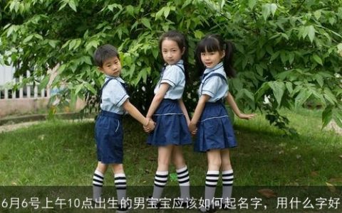 6月6号上午10点出生的男宝宝应该如何起名字，用什么字好