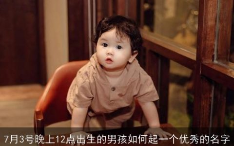 7月3号晚上12点出生的男孩如何起一个优秀的名字