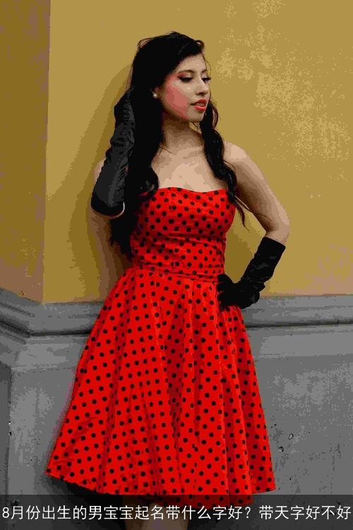 8月份出生的男宝宝起名带什么字好？带天字好不好