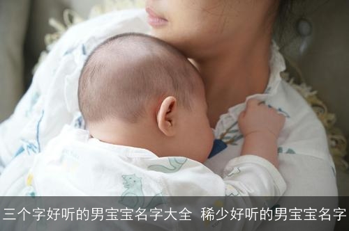 三个字好听的男宝宝名字大全 稀少好听的男宝宝名字