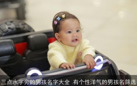 三点水字旁的男孩名字大全 有个性洋气的男孩名筛选