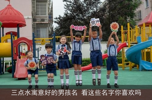 三点水寓意好的男孩名 看这些名字你喜欢吗