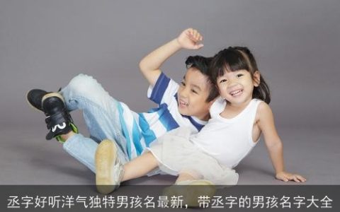 丞字好听洋气独特男孩名最新，带丞字的男孩名字大全