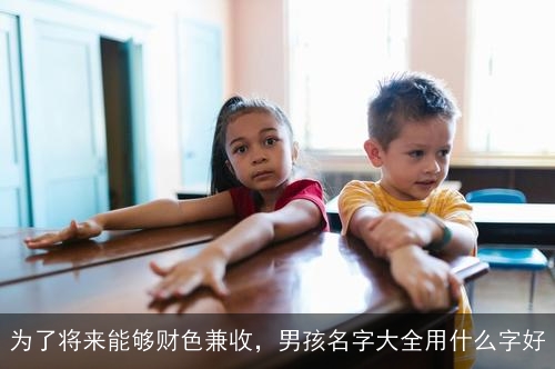 为了将来能够财色兼收，男孩名字大全用什么字好