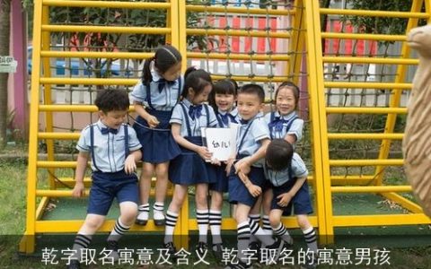 乾字取名寓意及含义 乾字取名的寓意男孩