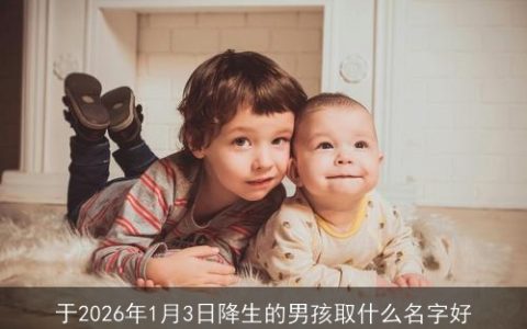 于2026年1月3日降生的男孩取什么名字好