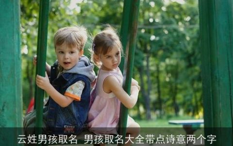 云姓男孩取名 男孩取名大全带点诗意两个字