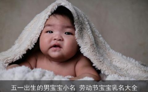 五一出生的男宝宝小名 劳动节宝宝乳名大全