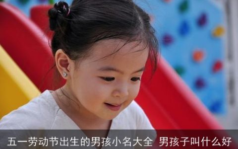 五一劳动节出生的男孩小名大全 男孩子叫什么好