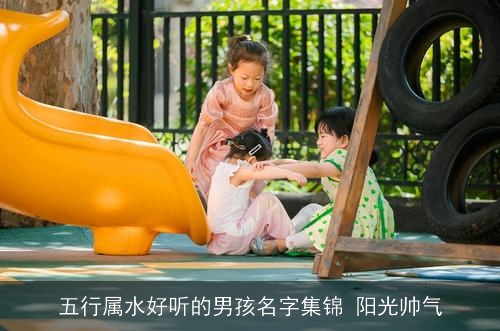 五行属水好听的男孩名字集锦 阳光帅气
