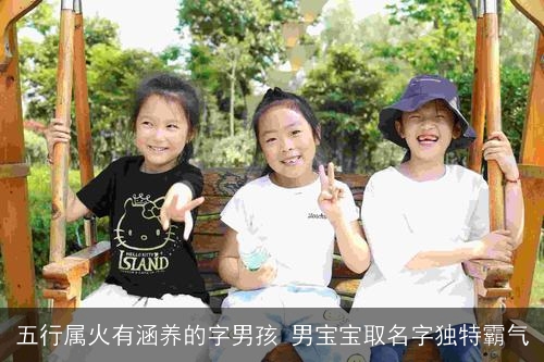 五行属火有涵养的字男孩 男宝宝取名字独特霸气