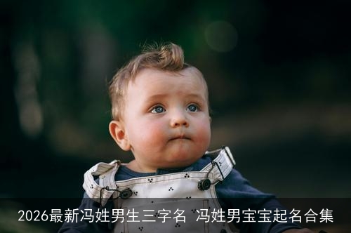 2026最新冯姓男生三字名 冯姓男宝宝起名合集