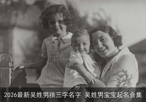 2026最新吴姓男孩三字名字 吴姓男宝宝起名合集