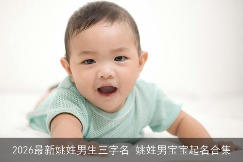 2026最新姚姓男生三字名 姚姓男宝宝起名合集