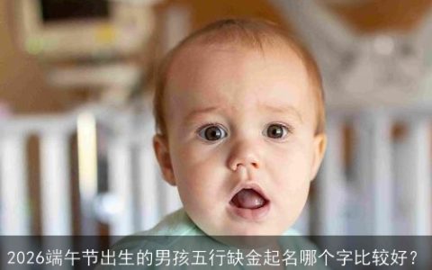2026端午节出生的男孩五行缺金起名哪个字比较好？