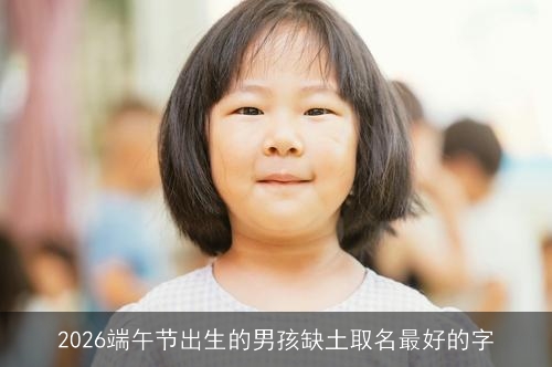 2026端午节出生的男孩缺土取名最好的字