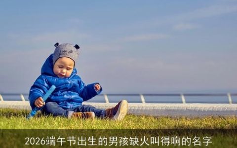 2026端午节出生的男孩缺火叫得响的名字