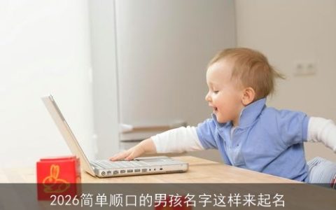 2026简单顺口的男孩名字这样来起名