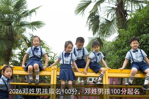 2026邓姓男孩取名100分，邓姓男孩100分起名