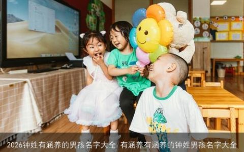 2026钟姓有涵养的男孩名字大全 有涵养有涵养的钟姓男孩名字大全
