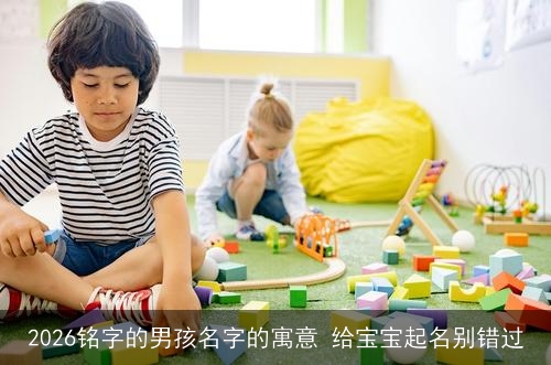 2026铭字的男孩名字的寓意 给宝宝起名别错过