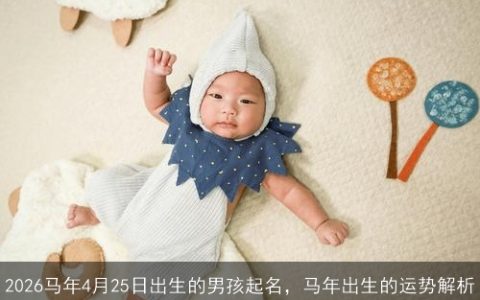 2026马年4月25日出生的男孩起名，马年出生的运势解析