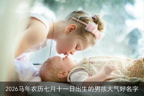2026马年农历七月十一日出生的男孩大气好名字