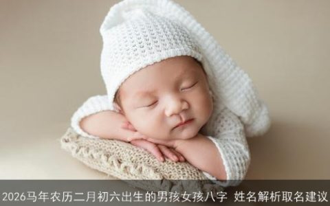 2026马年农历二月初六出生的男孩女孩八字 姓名解析取名建议