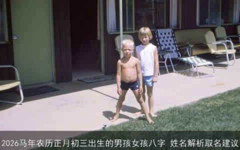 2026马年农历正月初三出生的男孩女孩八字 姓名解析取名建议