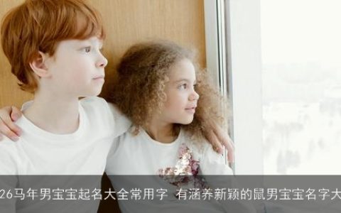 2026马年男宝宝起名大全常用字 有涵养新颖的鼠男宝宝名字大全