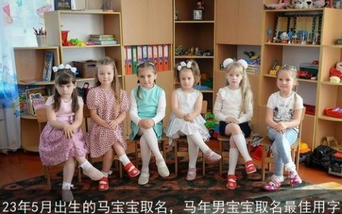 23年5月出生的马宝宝取名，马年男宝宝取名最佳用字