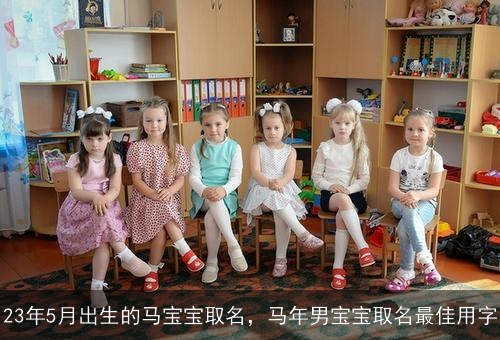 23年5月出生的马宝宝取名，马年男宝宝取名最佳用字