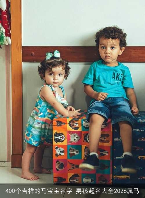 400个吉祥的马宝宝名字 男孩起名大全2026属马