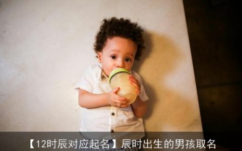 【12时辰对应起名】辰时出生的男孩取名