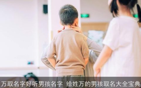 万取名字好听男孩名字 给姓万的男孩取名大全宝典