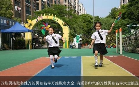 万姓男孩取名姓万的男孩名字万姓取名大全 有涵养帅气的万姓男孩名字大全挑选