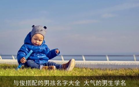 与俊搭配的男孩名字大全 大气的男生学名